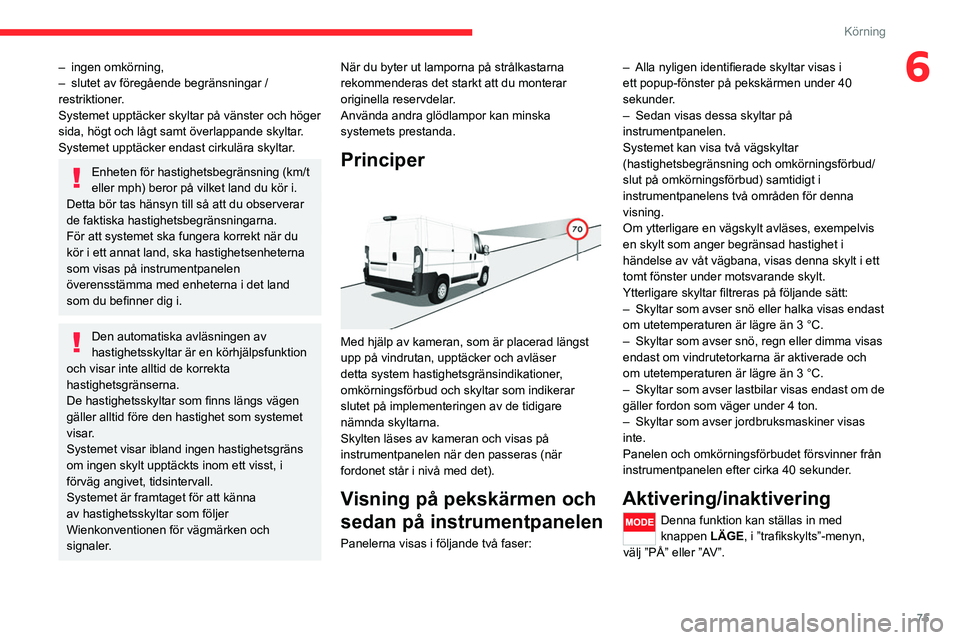 CITROEN JUMPER 2020 InstruktionsbÖcker (in Swedish) 75
Körning
6– ingen omkörning,
– slutet av föregående begränsningar /
restriktioner.
Systemet upptäcker skyltar på vänster och höger
sida, högt och lågt samt överlappande skyltar.
S CITROEN JUMPER 2020 InstruktionsbÖcker (in Swedish) 75
Körning
6– ingen omkörning,
– slutet av föregående begränsningar /
restriktioner.
Systemet upptäcker skyltar på vänster och höger
sida, högt och lågt samt överlappande skyltar.
S