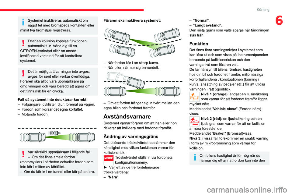 CITROEN JUMPER 2020 InstruktionsbÖcker (in Swedish) 85
Körning
6Systemet inaktiveras automatiskt om
något fel med bromspedalkontakten eller
minst två bromsljus registreras.
Efter en kollision kopplas funktionen
automatiskt ur. Vänd dig till en
CITROEN JUMPER 2020 InstruktionsbÖcker (in Swedish) 85
Körning
6Systemet inaktiveras automatiskt om
något fel med bromspedalkontakten eller
minst två bromsljus registreras.
Efter en kollision kopplas funktionen
automatiskt ur. Vänd dig till en