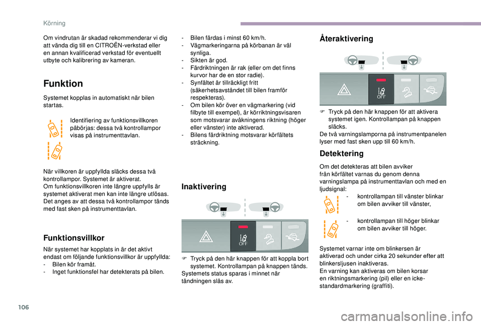 CITROEN JUMPER 2019  InstruktionsbÖcker (in Swedish) 106
Om vindrutan är skadad rekommenderar vi dig 
att vända dig till en CITROËN-verkstad eller 
en annan kvalificerad verkstad för eventuellt 
utbyte och kalibrering av kameran.
Funktion
Systemet k