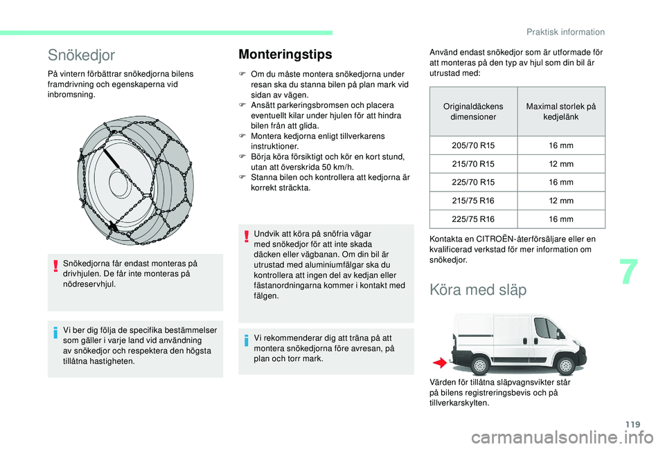 CITROEN JUMPER 2019  InstruktionsbÖcker (in Swedish) 119
Snökedjor
På vintern förbättrar snökedjorna bilens 
framdrivning och egenskaperna vid 
inbromsning.Snökedjorna får endast monteras på 
drivhjulen. De får inte monteras på 
nödreservhjul