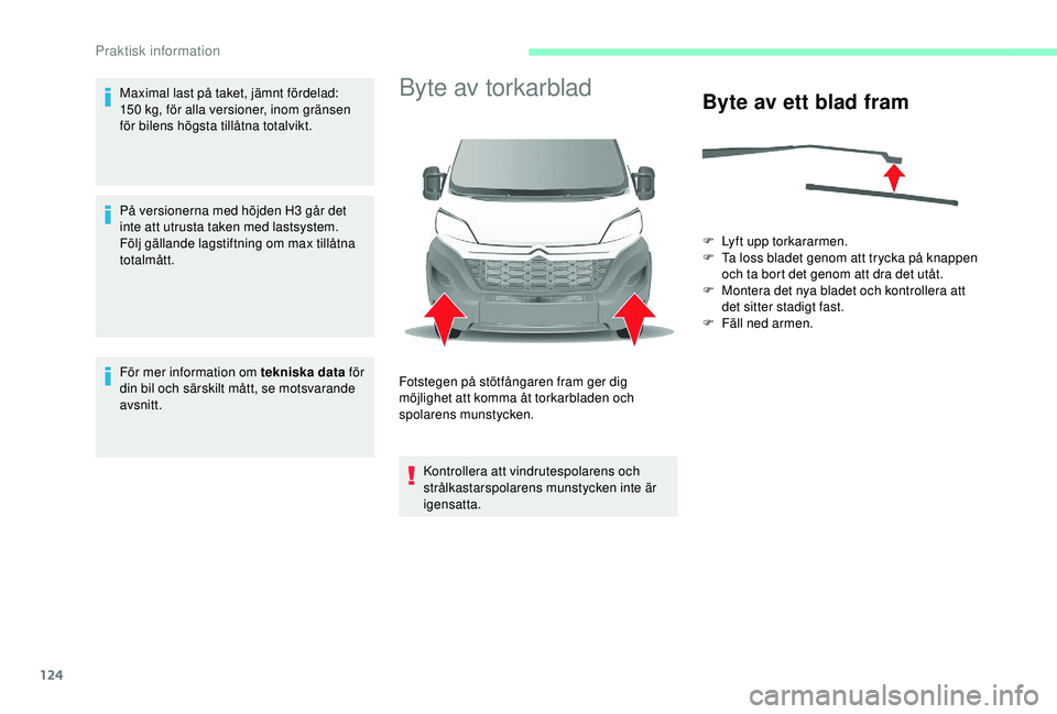 CITROEN JUMPER 2019  InstruktionsbÖcker (in Swedish) 124
Maximal last på taket, jämnt fördelad: 
150  kg, för alla versioner, inom gränsen 
för bilens högsta tillåtna totalvikt.
På versionerna med höjden H3
  går det 
inte att utrusta taken m