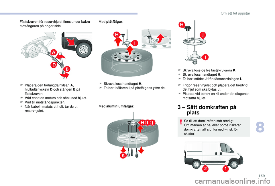 CITROEN JUMPER 2019 InstruktionsbÖcker (in Swedish) 139
Fästskruven för reser vhjulet finns under bakre
stötfångaren på höger sida.Med plåtfälgar
:
Med aluminiumfälgar :
F
P
lacera den förlängda hylsan A ,
hjulbultsnyckeln D och stånge CITROEN JUMPER 2019 InstruktionsbÖcker (in Swedish) 139
Fästskruven för reser vhjulet finns under bakre
stötfångaren på höger sida.Med plåtfälgar
:
Med aluminiumfälgar :
F
P
lacera den förlängda hylsan A ,
hjulbultsnyckeln D och stånge