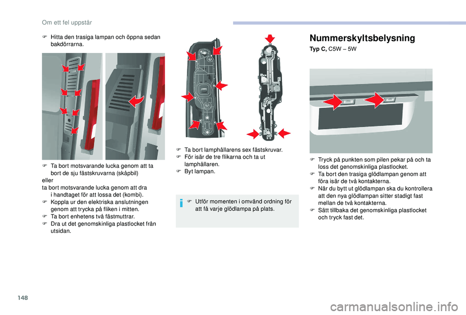 CITROEN JUMPER 2019 InstruktionsbÖcker (in Swedish) 148
Nummerskyltsbelysning
Ty p C , C5W – 5W
F
T
ryck på punkten som pilen pekar på och ta
loss det genomskinliga plastlocket.
F
T
a bort den trasiga glödlampan genom att
föra isär de t CITROEN JUMPER 2019 InstruktionsbÖcker (in Swedish) 148
Nummerskyltsbelysning
Ty p C , C5W – 5W
F
T
ryck på punkten som pilen pekar på och ta
loss det genomskinliga plastlocket.
F
T
a bort den trasiga glödlampan genom att
föra isär de t