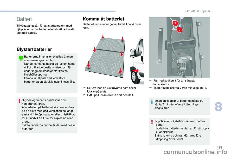 CITROEN JUMPER 2019 InstruktionsbÖcker (in Swedish) 153
Batteri
Batterierna innehåller skadliga ämnen
som svavelsyra och bly.
När de har tjänat ut ska de tas om hand
enligt gällande bestämmelser och får
under inga omständigheter kastas
i
CITROEN JUMPER 2019 InstruktionsbÖcker (in Swedish) 153
Batteri
Batterierna innehåller skadliga ämnen
som svavelsyra och bly.
När de har tjänat ut ska de tas om hand
enligt gällande bestämmelser och får
under inga omständigheter kastas
i