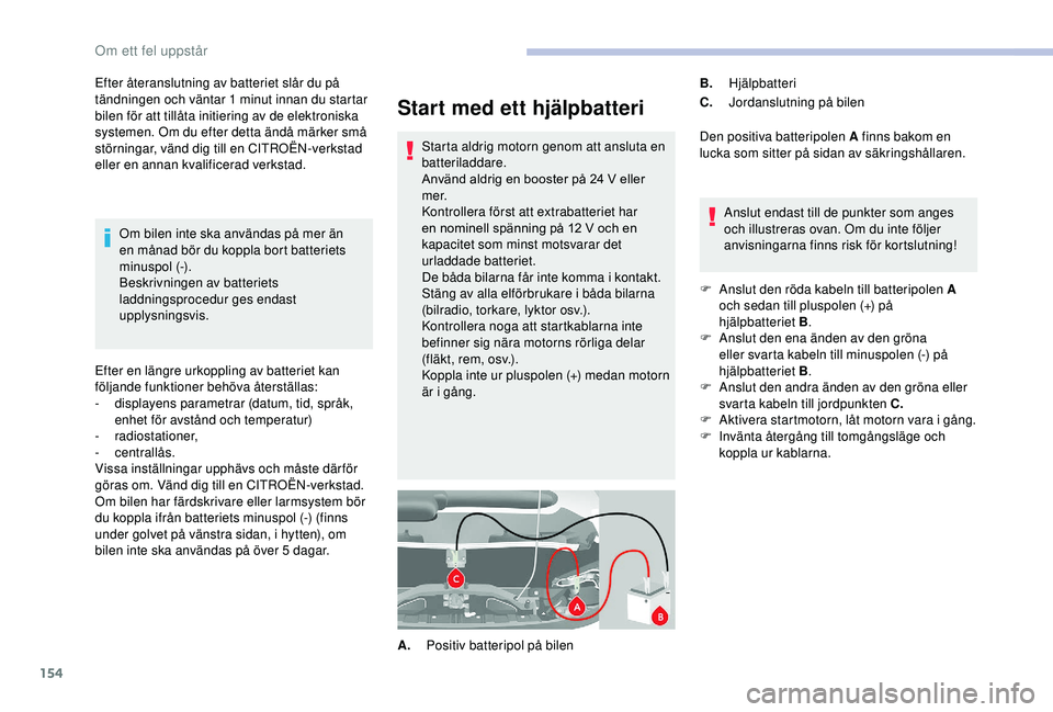 CITROEN JUMPER 2019  InstruktionsbÖcker (in Swedish) 154
Start med ett hjälpbatteri
Starta aldrig motorn genom att ansluta en 
batteriladdare.
Använd aldrig en booster på 24  V eller 
m e r.
Kontrollera först att extrabatteriet har 
en nominell spä