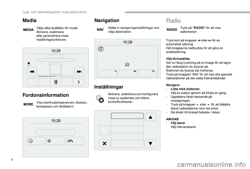 CITROEN JUMPER 2019 InstruktionsbÖcker (in Swedish) 4
Fordonsinformation
Visa utomhustemperaturen, klockan,
kompassen och färddatorn.
Navigation
Ställa in navigeringsinställningar och
välja destination.
Inställningar
Aktivera, avaktivera och kon CITROEN JUMPER 2019 InstruktionsbÖcker (in Swedish) 4
Fordonsinformation
Visa utomhustemperaturen, klockan,
kompassen och färddatorn.
Navigation
Ställa in navigeringsinställningar och
välja destination.
Inställningar
Aktivera, avaktivera och kon