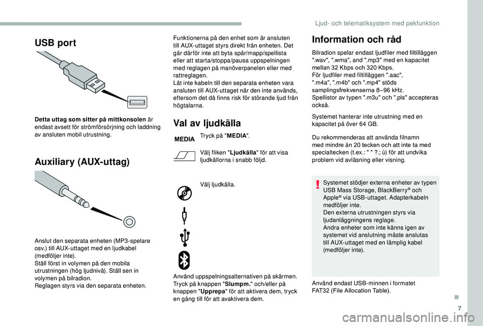 CITROEN JUMPER 2019  InstruktionsbÖcker (in Swedish) 7
USB port
Auxiliary (AUX-uttag)
Detta uttag som sitter på mittkonsolen är 
endast avsett för strömförsörjning och laddning 
av ansluten mobil utrustning.
Anslut den separata enheten (MP3-spelar