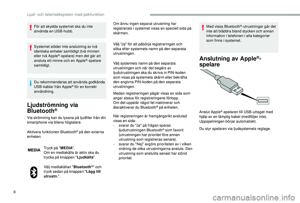 CITROEN JUMPER 2019  InstruktionsbÖcker (in Swedish) 8
För att skydda systemet ska du inte 
använda en USB-hubb.
Systemet stöder inte anslutning av två 
identiska enheter samtidigt (två minnen 
eller två Apple
®-spelare) men det går att 
ansluta