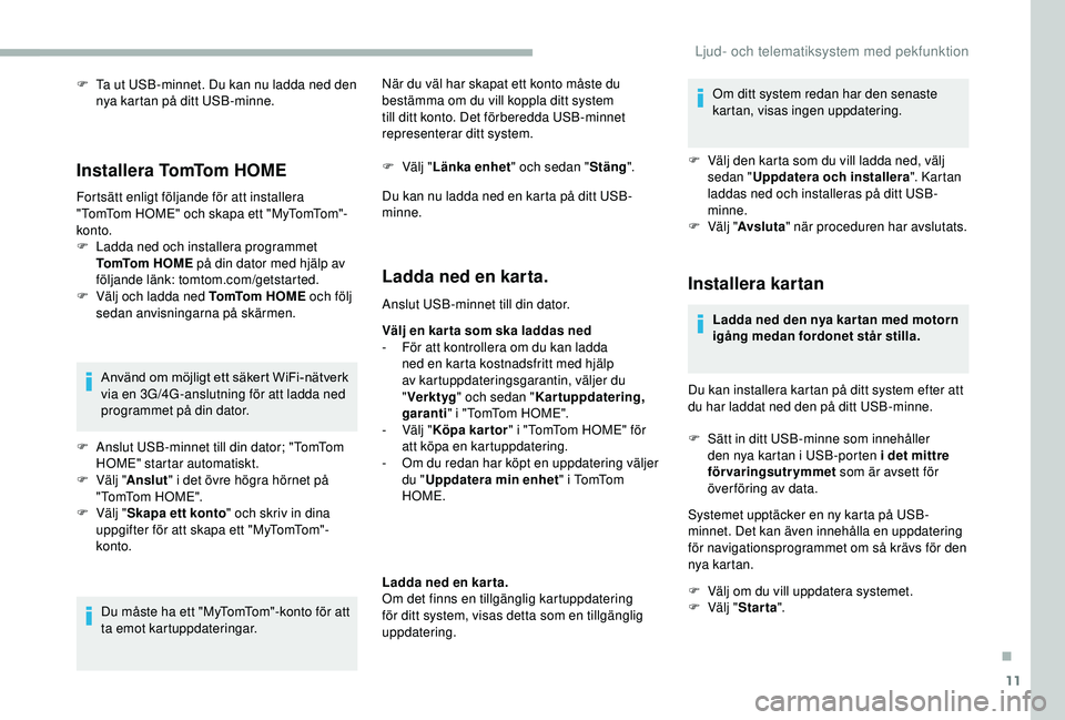 CITROEN JUMPER 2019  InstruktionsbÖcker (in Swedish) 11
F Ta ut USB-minnet. Du kan nu ladda ned den nya kartan på ditt USB-minne.
Installera TomTom HOME
Fortsätt enligt följande för att installera 
"TomTom HOME" och skapa ett "MyTomTom&#