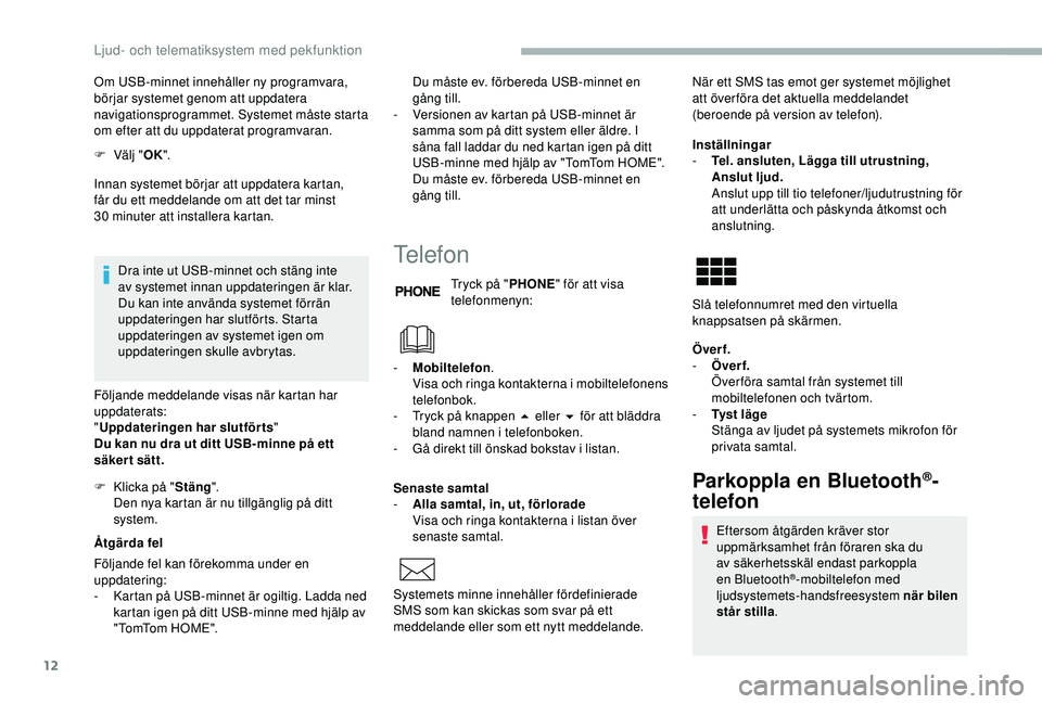 CITROEN JUMPER 2019  InstruktionsbÖcker (in Swedish) 12
Om USB-minnet innehåller ny programvara, 
börjar systemet genom att uppdatera 
navigationsprogrammet. Systemet måste starta 
om efter att du uppdaterat programvaran.
F 
Vä
 lj "OK ".
In