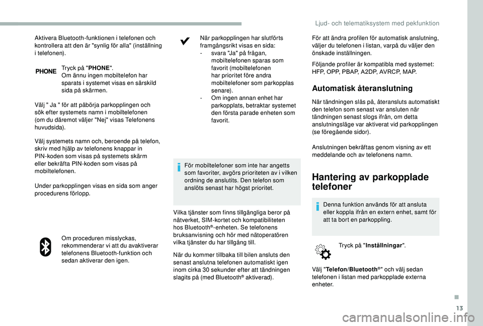 CITROEN JUMPER 2019 InstruktionsbÖcker (in Swedish) 13
Tryck på "PHONE".
Om ännu ingen mobiltelefon har
sparats i
systemet visas en särskild
sida på skärmen.
Välj " Ja " för att påbörja parkopplingen och
sök efter systeme CITROEN JUMPER 2019 InstruktionsbÖcker (in Swedish) 13
Tryck på "PHONE".
Om ännu ingen mobiltelefon har
sparats i
systemet visas en särskild
sida på skärmen.
Välj " Ja " för att påbörja parkopplingen och
sök efter systeme