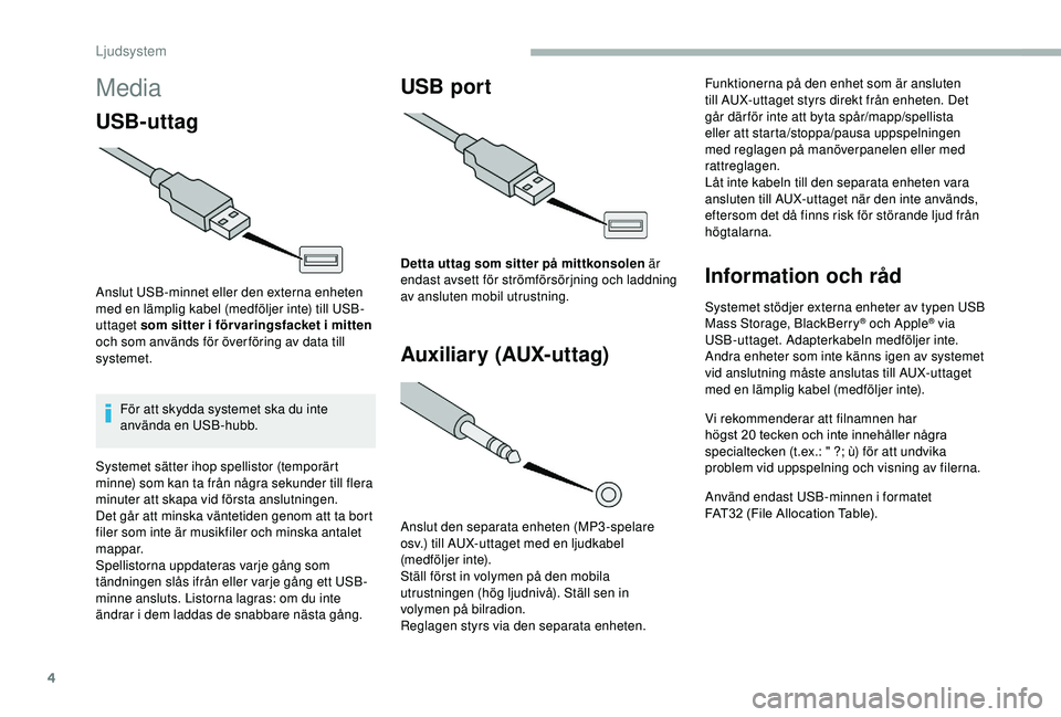 CITROEN JUMPER 2019  InstruktionsbÖcker (in Swedish) 4
Media
USB-uttag
Anslut USB-minnet eller den externa enheten 
med en lämplig kabel (medföljer inte) till USB-
uttaget som sitter i  för varingsfacket i   mitten 
och som används för över förin