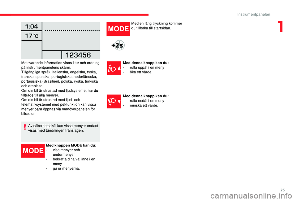 CITROEN JUMPER 2019  InstruktionsbÖcker (in Swedish) 23
Om din bil är utrustad med ljudsystemet har du 
tillträde till alla menyer.
Om din bil är utrustad med ljud- och 
telematiksystemet med pekfunktion kan vissa 
menyer bara öppnas via manöverpan