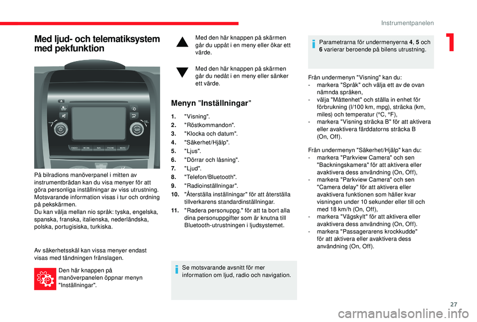 CITROEN JUMPER 2019  InstruktionsbÖcker (in Swedish) 27
Med ljud- och telematiksystem 
med pekfunktion
På bilradions manöverpanel i mitten av 
i nstrumentbrädan kan du visa menyer för att 
göra personliga inställningar av viss utrustning.
Motsvara