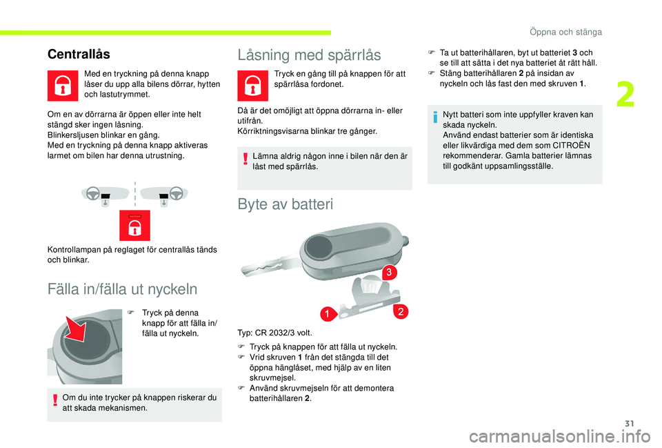 CITROEN JUMPER 2019  InstruktionsbÖcker (in Swedish) 31
Om en av dörrarna är öppen eller inte helt 
stängd sker ingen låsning.
Blinkersljusen blinkar en gång.
Med en tryckning på denna knapp aktiveras 
larmet om bilen har denna utrustning.
Fälla