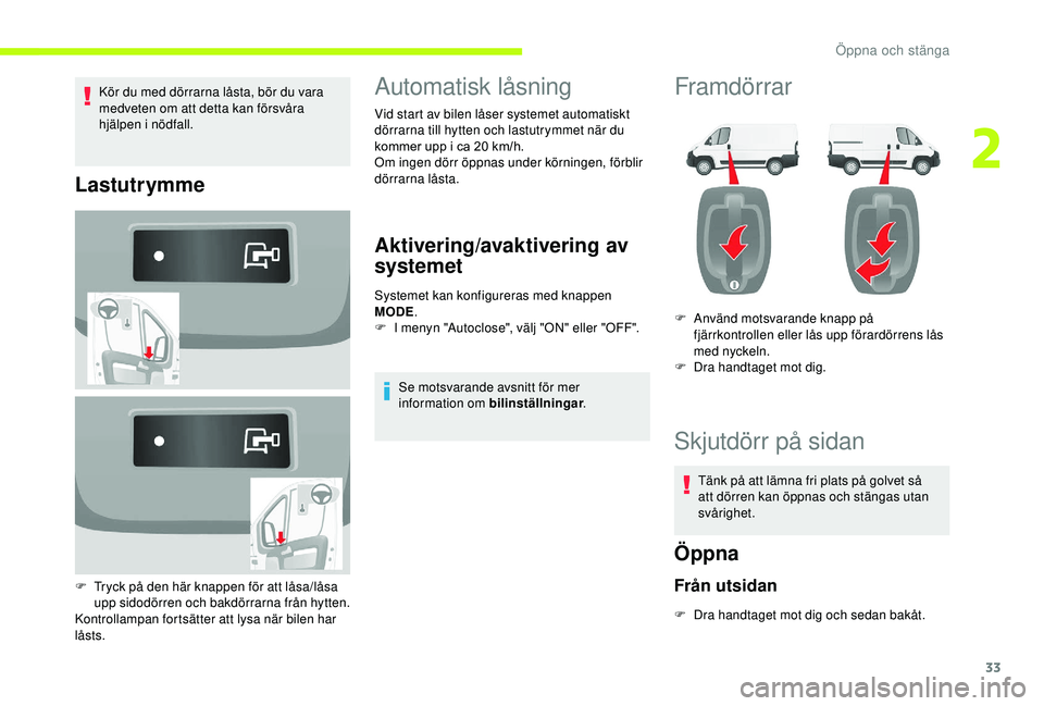 CITROEN JUMPER 2019  InstruktionsbÖcker (in Swedish) 33
Kör du med dörrarna låsta, bör du vara 
medveten om att detta kan försvåra 
hjälpen i
 
nödfall.
Lastutrymme
F Tryck på den här knappen för att låsa/låsa upp sidodörren och bakdörrar