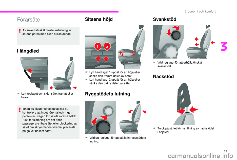 CITROEN JUMPER 2019  InstruktionsbÖcker (in Swedish) 37
Förarsäte
I längdled
F Lyft reglaget och skjut sätet framåt eller bakåt.
Innan du skjuter sätet bakåt ska du 
kontrollera att inget föremål och ingen 
person är i
  vägen för sätets r