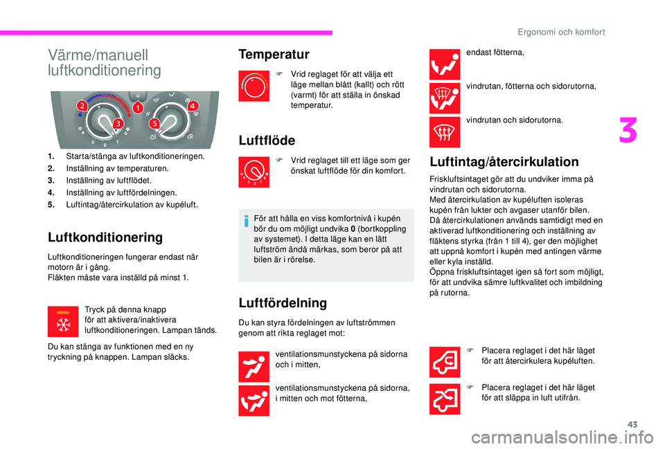 CITROEN JUMPER 2019  InstruktionsbÖcker (in Swedish) 43
Värme/manuell 
luftkonditionering
1.Starta/stänga av luftkonditioneringen.
2. Inställning av temperaturen.
3. Inställning av luftflödet.
4. Inställning av luftfördelningen.
5. Luftintag/åte