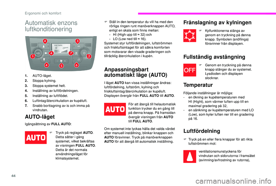 CITROEN JUMPER 2019  InstruktionsbÖcker (in Swedish) 44
Automatisk enzons 
luftkonditionering
1.AUTO-läget.
2. Stoppa kylning.
3. Stoppa systemet helt.
4. Inställning av luftfördelningen.
5. Inställning av luftflödet.
6. Luftintag/återcirkulation 