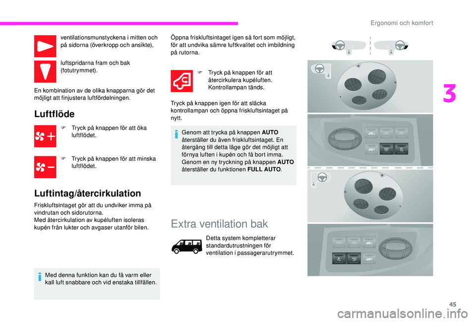 CITROEN JUMPER 2019  InstruktionsbÖcker (in Swedish) 45
ventilationsmunstyckena i mitten och 
p å sidorna (överkropp och ansikte),
luftspridarna fram och bak 
(fotutrymmet).
En kombination av de olika knapparna gör det 
möjligt att finjustera luftf�