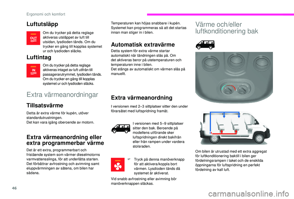 CITROEN JUMPER 2019  InstruktionsbÖcker (in Swedish) 46
Luftutsläpp
Om du trycker på detta reglage 
aktiveras utsläppet av luft till 
utsidan, lysdioden tänds. Om du 
trycker en gång till kopplas systemet 
ur och lysdioden släcks.
Luftintag
Om du 