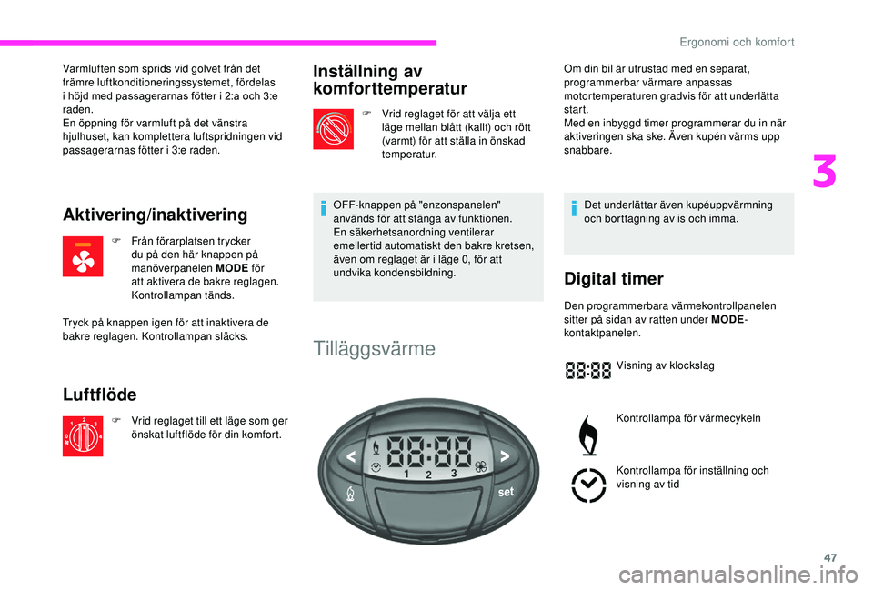 CITROEN JUMPER 2019  InstruktionsbÖcker (in Swedish) 47
Varmluften som sprids vid golvet från det 
främre luftkonditioneringssystemet, fördelas 
i  höjd med passagerarnas fötter i   2:a och 3:e 
raden.
En öppning för varmluft på det vänstra 
hj