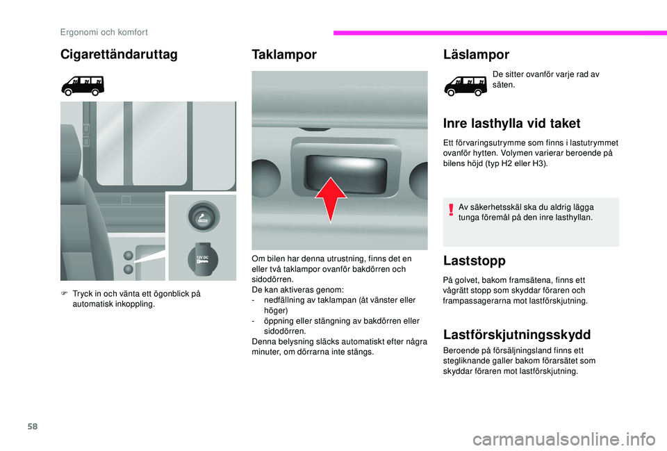CITROEN JUMPER 2019  InstruktionsbÖcker (in Swedish) 58
Cigarettändaruttag
F Tryck in och vänta ett ögonblick på automatisk inkoppling.
Taklampor Läslampor
De sitter ovanför varje rad av 
säten.
Inre lasthylla vid taket
Ett för varingsutrymme so