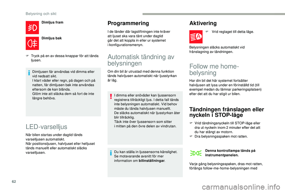 CITROEN JUMPER 2019  InstruktionsbÖcker (in Swedish) 62
Dimljus fram
Dimljus bak
F
 
T

ryck på en av dessa knappar för att tända 
ljusen.
Dimljusen får användas vid dimma eller 
vid nedsatt sikt.
I klart väder eller regn, på dagen och på 
natte