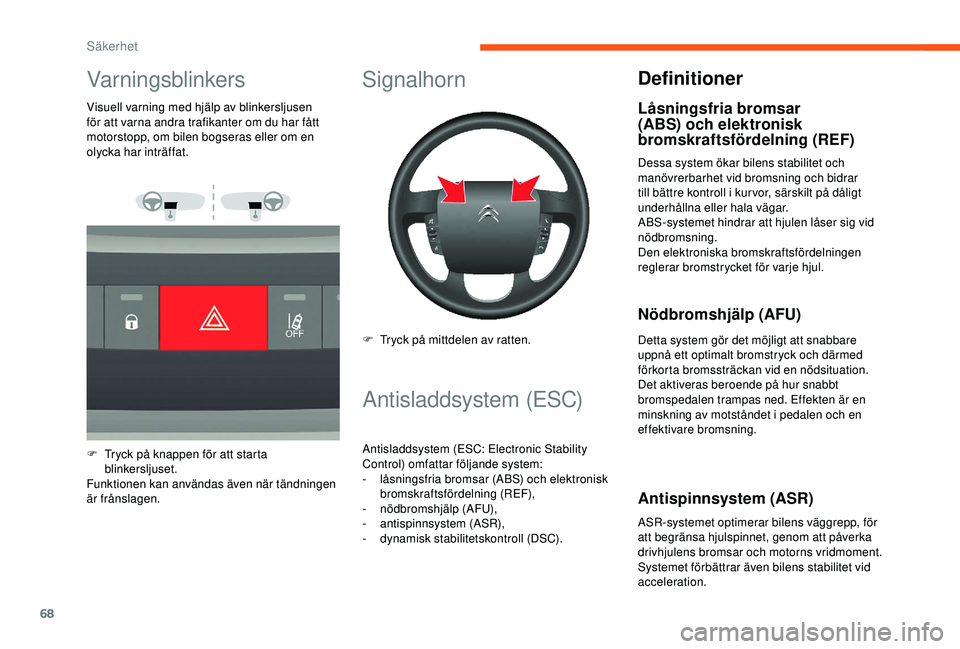 CITROEN JUMPER 2019  InstruktionsbÖcker (in Swedish) 68
Varningsblinkers
Visuell varning med hjälp av blinkersljusen 
för att varna andra trafikanter om du har fått 
motorstopp, om bilen bogseras eller om en 
olycka har inträffat.
F 
T
 ryck på kna