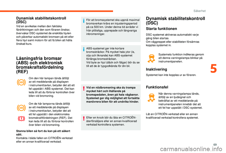 CITROEN JUMPER 2019 InstruktionsbÖcker (in Swedish) 69
Dynamisk stabilitetskontroll
(DSC)
Vid en avvikelse mellan den faktiska
färdriktningen och den som föraren önskar,
över vakar DSC-systemet de enskilda hjulen
och påverkar automatiskt broms CITROEN JUMPER 2019 InstruktionsbÖcker (in Swedish) 69
Dynamisk stabilitetskontroll
(DSC)
Vid en avvikelse mellan den faktiska
färdriktningen och den som föraren önskar,
över vakar DSC-systemet de enskilda hjulen
och påverkar automatiskt broms
