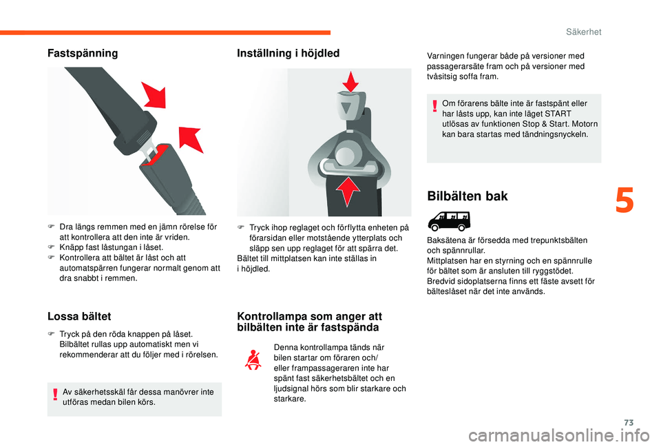 CITROEN JUMPER 2019  InstruktionsbÖcker (in Swedish) 73
Fastspänning
Lossa bältet
F Tryck på den röda knappen på låset.  Bilbältet rullas upp automatiskt men vi 
rekommenderar att du följer med i
  rörelsen.
Av säkerhetsskäl får dessa manöv