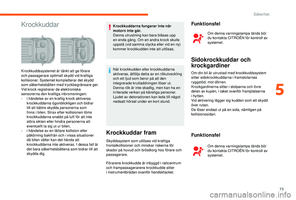 CITROEN JUMPER 2019 InstruktionsbÖcker (in Swedish) 75
KrockkuddarKrockkuddarna fungerar inte när
motorn inte går.
Denna utrustning kan bara blåsas upp
en enda gång. Om en andra krock skulle
uppstå (vid samma olycka eller vid en ny)
kommer kro CITROEN JUMPER 2019 InstruktionsbÖcker (in Swedish) 75
KrockkuddarKrockkuddarna fungerar inte när
motorn inte går.
Denna utrustning kan bara blåsas upp
en enda gång. Om en andra krock skulle
uppstå (vid samma olycka eller vid en ny)
kommer kro