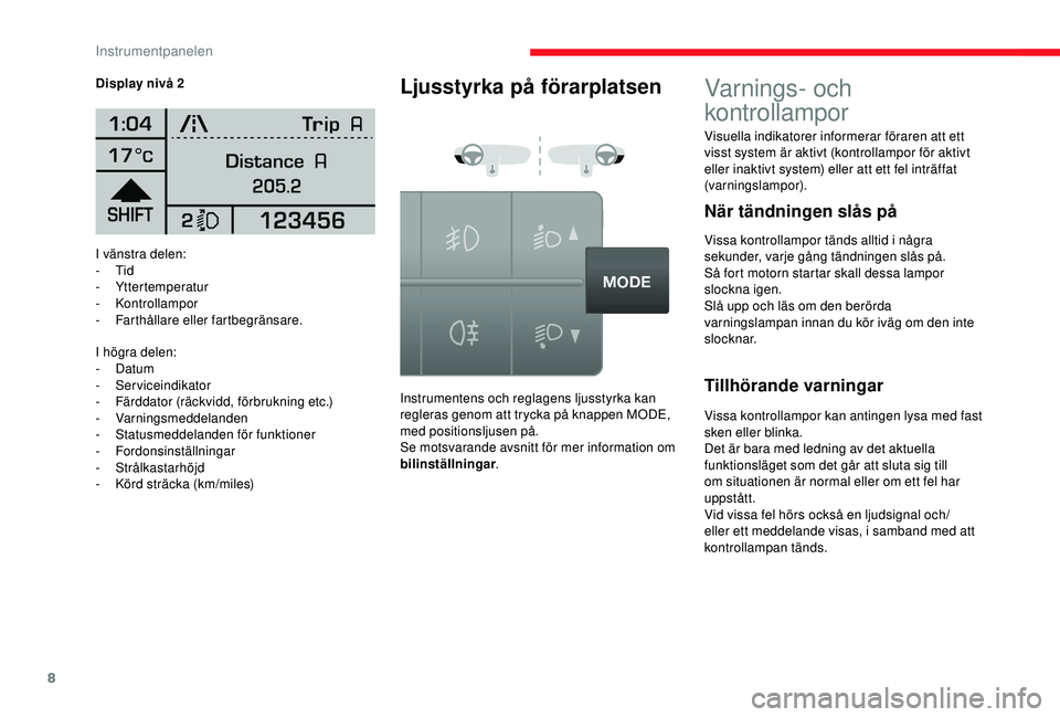 CITROEN JUMPER 2019  InstruktionsbÖcker (in Swedish) 8
I vänstra delen:
-  Tid
-
 

Yttertemperatur
-
 

Kontrollampor
-
 F

arthållare eller fartbegränsare.
I högra delen:
-
  Datum
-
 

Serviceindikator
-
 
F
 ärddator (räckvidd, förbrukning et