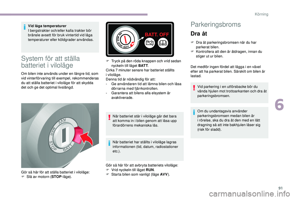 CITROEN JUMPER 2019  InstruktionsbÖcker (in Swedish) 91
Vid låga temperaturer
I bergstrakter och/eller kalla trakter bör 
bränsle avsett för bruk vintertid vid låga 
temperaturer eller köldgrader användas.
System för att ställa 
batteriet i
 
v