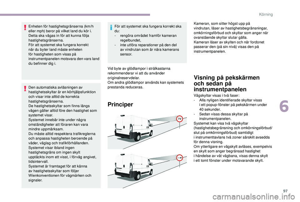 CITROEN JUMPER 2019  InstruktionsbÖcker (in Swedish) 97
Enheten för hastighetsgränserna (km/h 
eller mph) beror på vilket land du kör i.
Detta ska vägas in för att kunna följa 
hastighetsgränserna.
För att systemet ska fungera korrekt 
när du 