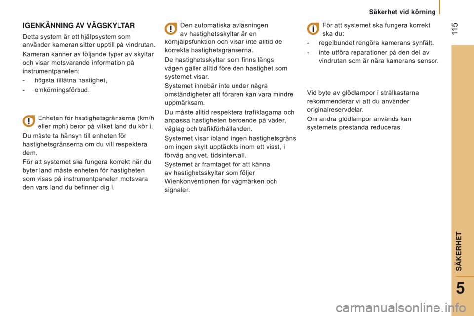 CITROEN JUMPER 2017  InstruktionsbÖcker (in Swedish)  115
Jumper_sv_Chap05_Securite_ed01-2016
IgenKÄnnIng AV VÄg SK ylT AR
Detta system är ett hjälpsystem som 
använder kameran sitter upptill på vindrutan.
Kameran känner av följande typer av sky