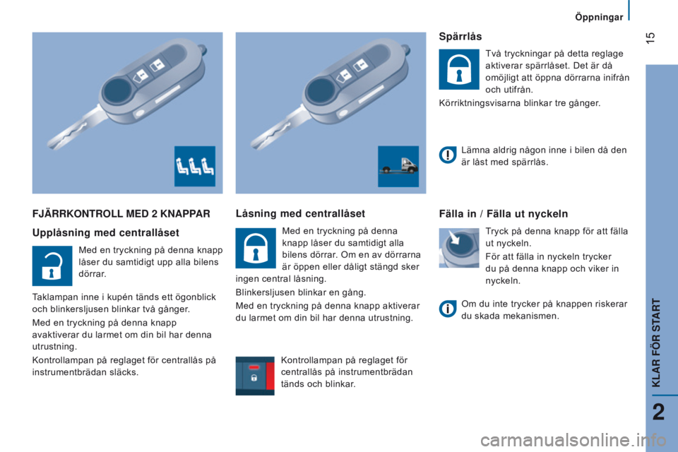 CITROEN JUMPER 2017  InstruktionsbÖcker (in Swedish)  15
Öppningar
Jumper_sv_Chap02_Pret-a-Partir_ed01-2016
FJÄRRKOnTROll Med 2 KnAPPAR
Upplåsning med centrallåset
Med en tryckning på denna knapp 
låser du samtidigt upp alla bilens 
dörrar.
Takla
