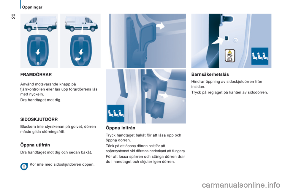 CITROEN JUMPER 2017  InstruktionsbÖcker (in Swedish)  20
Öppningar
Jumper_sv_Chap02_Pret-a-Partir_ed01-2016
FRAMdÖRRARBarnsäkerhetslås
Hindrar öppning av sidoskjutdörren från 
insidan.
Tryck på reglaget på kanten av sidodörren.
Använd motsvar