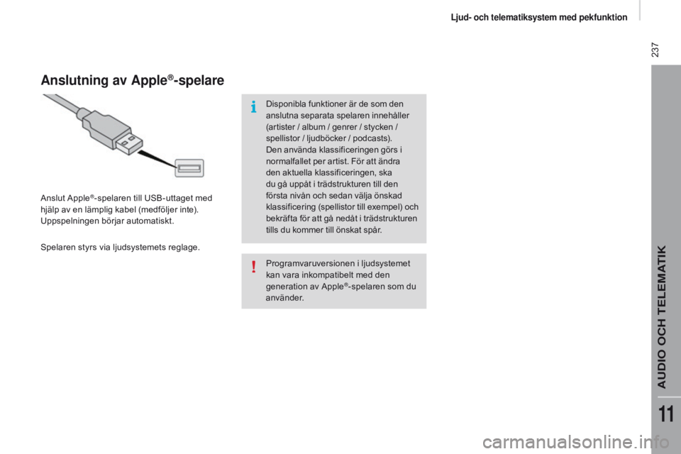 CITROEN JUMPER 2017  InstruktionsbÖcker (in Swedish)  237
Jumper_sv_Chap11a_Autoradio-Fiat-tactile-1_ed01-2016
Programvaruversionen i ljudsystemet 
kan vara inkompatibelt med den 
generation av Apple
®-spelaren som du 
använder.
Anslutning av Apple®-