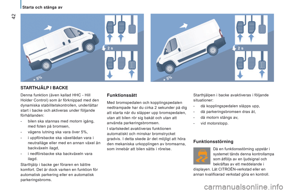 CITROEN JUMPER 2017  InstruktionsbÖcker (in Swedish)  42
Jumper_sv_Chap02_Pret-a-Partir_ed01-2016
STARTHJÄlP I   BACK e
Denna funktion (även kallad HHC - Hill 
Holder Control) som är förknippad med den 
dynamiska stabilitetskontrollen, underlättar 