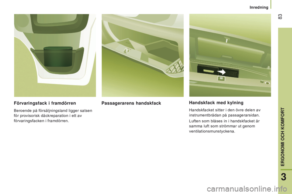 CITROEN JUMPER 2017 InstruktionsbÖcker (in Swedish) 83
Jumper_sv_Chap03_Ergo-et-confort_ed01-2016
Handskfack med kylning
Handskfacket sitter i den övre delen av
instrumentbrädan på passagerarsidan.
Luften som blåses in i handskfacket är
samma l CITROEN JUMPER 2017 InstruktionsbÖcker (in Swedish) 83
Jumper_sv_Chap03_Ergo-et-confort_ed01-2016
Handskfack med kylning
Handskfacket sitter i den övre delen av
instrumentbrädan på passagerarsidan.
Luften som blåses in i handskfacket är
samma l