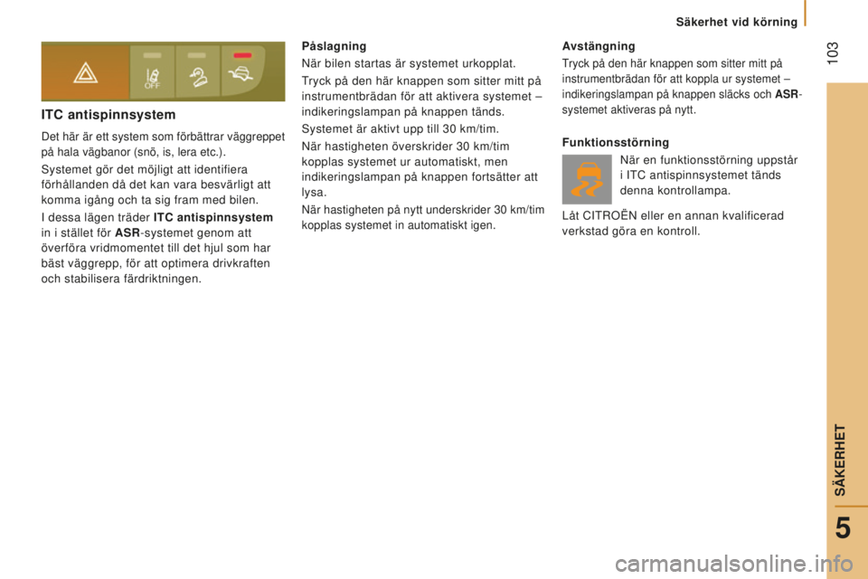 CITROEN JUMPER 2016 InstruktionsbÖcker (in Swedish) 103
jumper_sv_Chap05_Securite_ed01-2015
ITC antispinnsystem
Det här är ett system som förbättrar väggreppet
på hala vägbanor (snö, is, lera etc.).
Systemet gör det möjligt att identifiera CITROEN JUMPER 2016 InstruktionsbÖcker (in Swedish) 103
jumper_sv_Chap05_Securite_ed01-2015
ITC antispinnsystem
Det här är ett system som förbättrar väggreppet
på hala vägbanor (snö, is, lera etc.).
Systemet gör det möjligt att identifiera