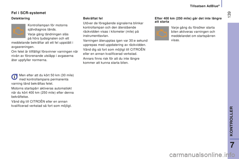 CITROEN JUMPER 2016  InstruktionsbÖcker (in Swedish)  139
jumper_sv_Chap07_Verifications_ed01-2015
Fel i SCR-systemet
Kontrollampan för motorns 
självdiagnos tänds.
Varje gång tändningen slås 
på hörs ljudsignalen och ett 
meddelande bekräftar 