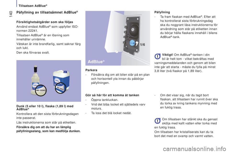CITROEN JUMPER 2016  InstruktionsbÖcker (in Swedish)  140
jumper_sv_Chap07_Verifications_ed01-2015
påfyllning av tillsatsämnet AdBlue®
Försiktighetsåtgärder som ska följas
Använd  endast AdBlue® som uppfyller ISO-
normen 22241.
Tillsatsen AdBlu