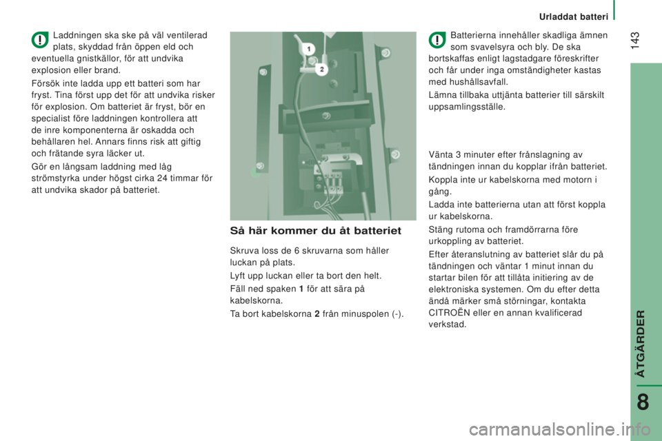 CITROEN JUMPER 2016 InstruktionsbÖcker (in Swedish) 143
jumper_sv_Chap08_Aide-Rapide_ed01-2015
Så här kommer du åt batteriet
Skruva loss de 6 skruvarna som håller
luckan på plats.
Lyft upp luckan eller ta bort den helt.
Fäll ned spaken
1
för CITROEN JUMPER 2016 InstruktionsbÖcker (in Swedish) 143
jumper_sv_Chap08_Aide-Rapide_ed01-2015
Så här kommer du åt batteriet
Skruva loss de 6 skruvarna som håller
luckan på plats.
Lyft upp luckan eller ta bort den helt.
Fäll ned spaken
1
för