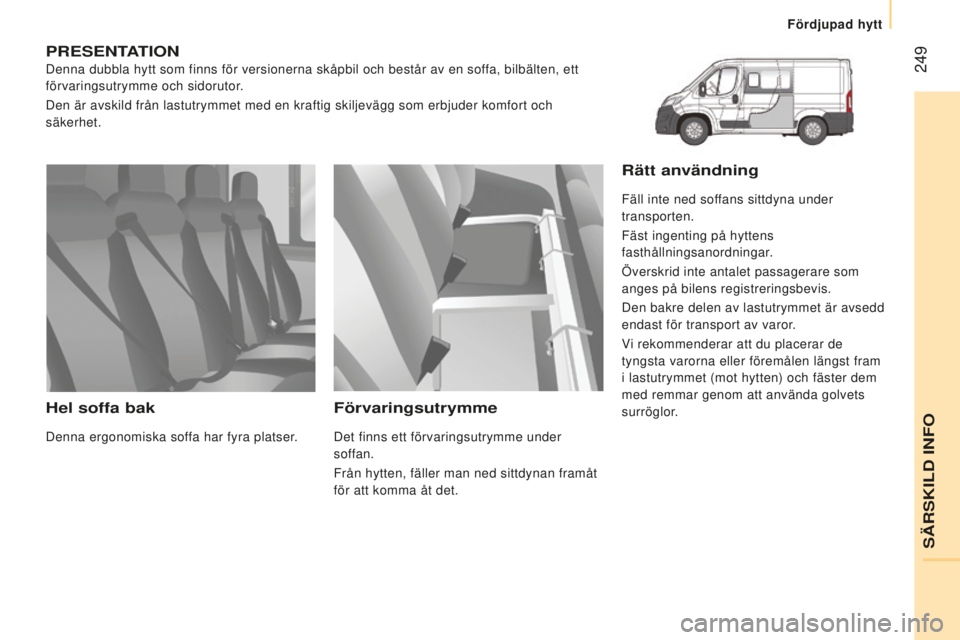 CITROEN JUMPER 2016  InstruktionsbÖcker (in Swedish)  249
jumper_sv_Chap11_Particularites_ed01-2015
pReSenTATIOn
Denna dubbla hytt som finns för versionerna skåpbil och består \
av en soffa, bilbälten, ett 
förvaringsutrymme och sidorutor.
Den är 