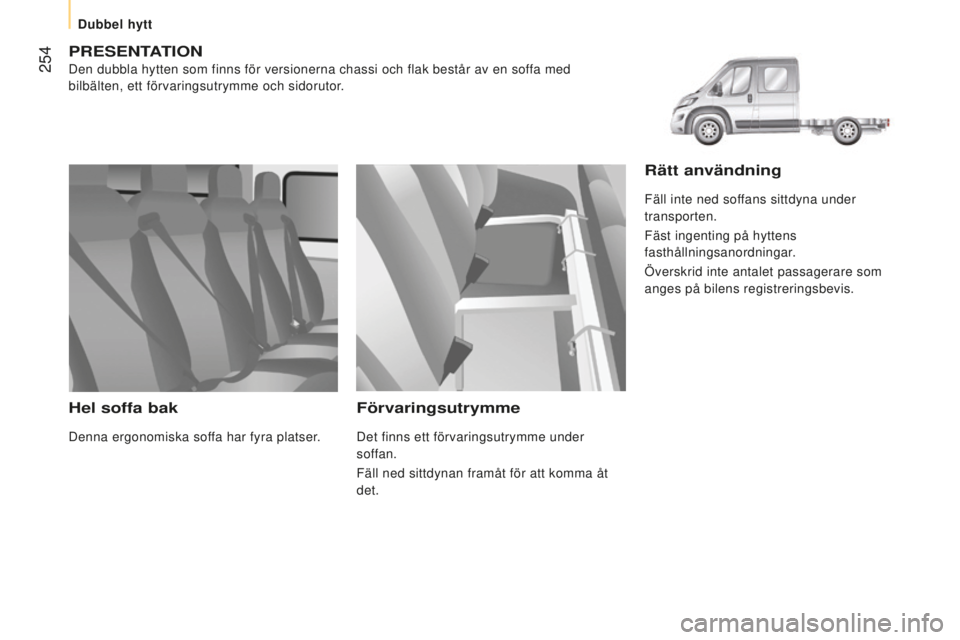 CITROEN JUMPER 2016  InstruktionsbÖcker (in Swedish)  254
jumper_sv_Chap11_Particularites_ed01-2015
pReSenTATIOn
Den dubbla hytten som finns för versionerna chassi och flak består\
 av en soffa med 
bilbälten, ett förvaringsutrymme och sidorutor.
He