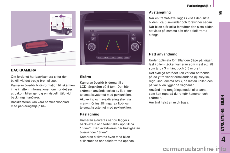 CITROEN JUMPER 2016 InstruktionsbÖcker (in Swedish) 95
jumper_sv_Chap04_Technologie-a-bord_ed01-2015
BACKKAMeRA
Om fordonet har backkamera sitter den
baktill vid det tredje bromsljuset.
Kameran överför bildinformation till skärmen
inne i hytten. CITROEN JUMPER 2016 InstruktionsbÖcker (in Swedish) 95
jumper_sv_Chap04_Technologie-a-bord_ed01-2015
BACKKAMeRA
Om fordonet har backkamera sitter den
baktill vid det tredje bromsljuset.
Kameran överför bildinformation till skärmen
inne i hytten.