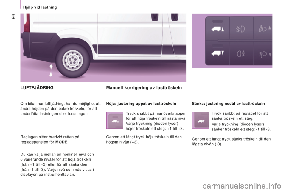 CITROEN JUMPER 2016 InstruktionsbÖcker (in Swedish) 96
jumper_sv_Chap04_Technologie-a-bord_ed01-2015
lUFTFJÄdRIng
Om bilen har luftfjädring, har du möjlighet att
ändra höjden på den bakre tröskeln, för att
underlätta lastningen eller lossni CITROEN JUMPER 2016 InstruktionsbÖcker (in Swedish) 96
jumper_sv_Chap04_Technologie-a-bord_ed01-2015
lUFTFJÄdRIng
Om bilen har luftfjädring, har du möjlighet att
ändra höjden på den bakre tröskeln, för att
underlätta lastningen eller lossni
