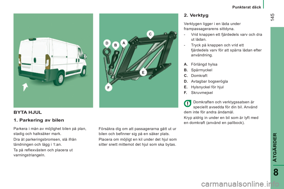 CITROEN JUMPER 2015 InstruktionsbÖcker (in Swedish) Punkterat däck
145
ÅTGÄRDER
8
JUMPER-PAPIER_SV_CHAP08_AIDE RAPIDE_ED01-2014
1. Parkering av bilen
Parkera i mån av möjlighet bilen på plan,
stadig och halksäker mark.
Dra åt par CITROEN JUMPER 2015 InstruktionsbÖcker (in Swedish) Punkterat däck
145
ÅTGÄRDER
8
JUMPER-PAPIER_SV_CHAP08_AIDE RAPIDE_ED01-2014
1. Parkering av bilen
Parkera i mån av möjlighet bilen på plan,
stadig och halksäker mark.
Dra åt par